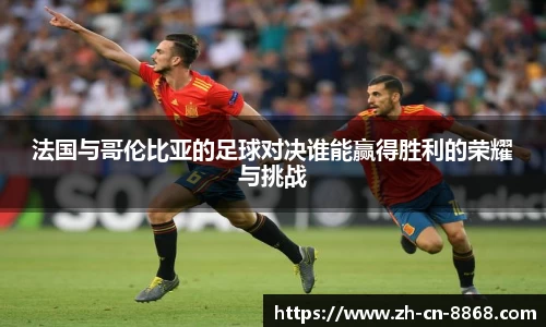 法国与哥伦比亚的足球对决谁能赢得胜利的荣耀与挑战